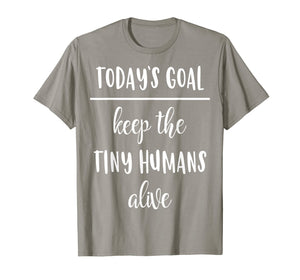 Funny Mom Shirt Today's Goal Keep The Tiny Humans Alive