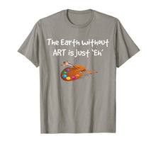 Load image into Gallery viewer, Art T Shirt - the Earth without ART is just Eh!
