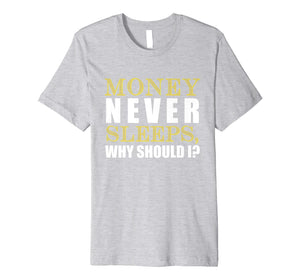 Money Never Sleeps Why Should I Gift Shirt