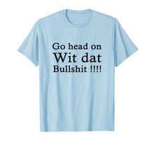 Load image into Gallery viewer, go head on wit dat bullshit shirt
