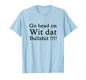 go head on wit dat bullshit shirt