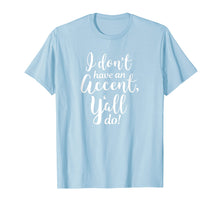 Load image into Gallery viewer, I Don&#39;t Have An Accent Y&#39;all Do Country Sayings Quote Shirt
