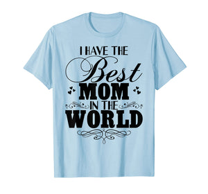 I Have Best Mom In The World T-shirt Mother's Day Gift Tee