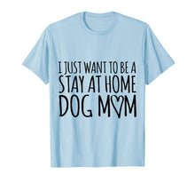 Load image into Gallery viewer, I Just Want To Be A Stay At Home Dog Mom T-Shirt
