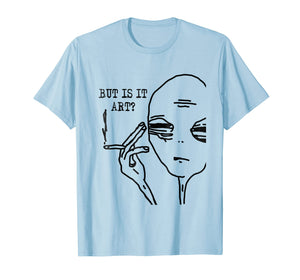 But Is It Art Alien T-Shirt Meme Alien Gift Tee TShirt