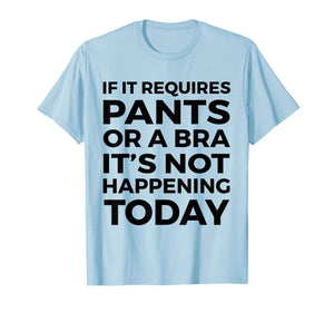 If It Requires Pants Or A Bra It's Not Happening Today