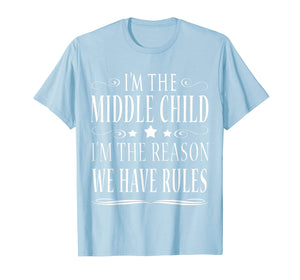 I'M THE MIDDLE CHILD I'M THE REASON WE HAVE RULES SHIRT