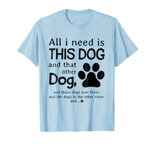 Load image into Gallery viewer, All i need is this dog and that other dog T-Shirt
