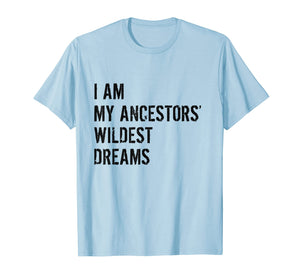 I Am My Ancestors Wildest Dreams Funny Gift Shirt