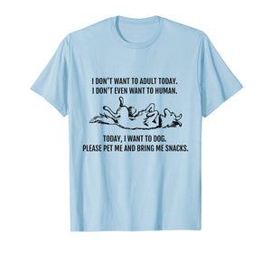 I Don't Want to Human. Today I want to Dog! Funny T-Shirt