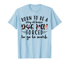 Load image into Gallery viewer, Born to be a stay at home dog mom forced to go to work Shirt
