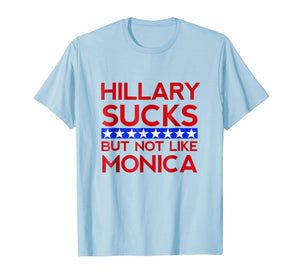 Hillary Sucks But Not Like Monica - Funny Election T-Shirt