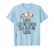 Load image into Gallery viewer, Coffee Gets Me Started Jesus Keeps Me Going Tshirt Flowers
