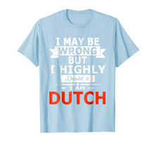 Load image into Gallery viewer, Funny I May Be Wrong But I Highly Doubt it I'm Dutch Shirt

