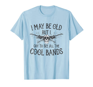 I May Be Old But I Got To See All The Cool Bands T-Shirt