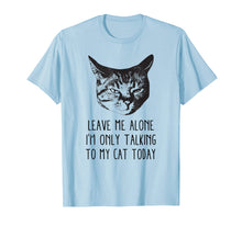Load image into Gallery viewer, Leave me alone,I&#39;m only talking to my cat today, t-shirt
