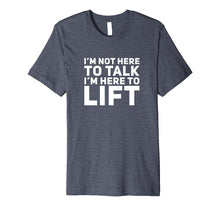 Load image into Gallery viewer, I&#39;m Not Here to Talk I&#39;m Here to Lift Gym Workout T-Shirt
