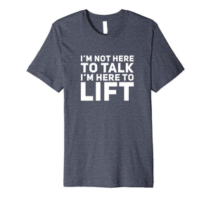 I'm Not Here to Talk I'm Here to Lift Gym Workout T-Shirt