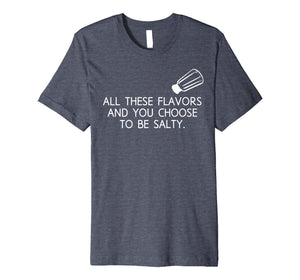 All These Flavors And You Choose To Be Salty Funny T Shirt