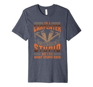 Carpenter Construction TShirt Funny I Fix What Stupid Does