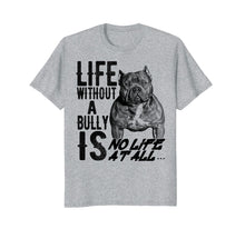 Load image into Gallery viewer, Life without a Bully Is NO LIFE AT ALL.... Shirt

