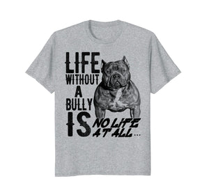 Life without a Bully Is NO LIFE AT ALL.... Shirt