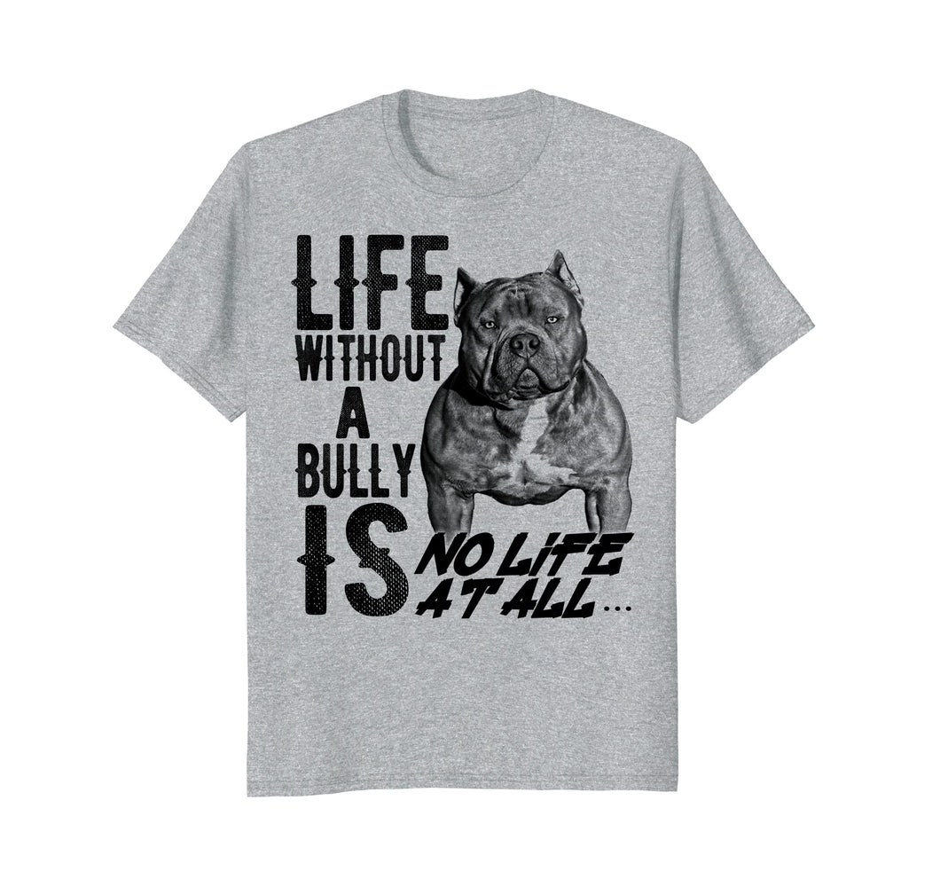 Life without a Bully Is NO LIFE AT ALL.... Shirt