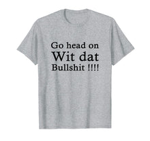 Load image into Gallery viewer, go head on wit dat bullshit shirt
