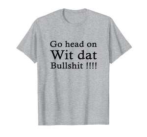 go head on wit dat bullshit shirt
