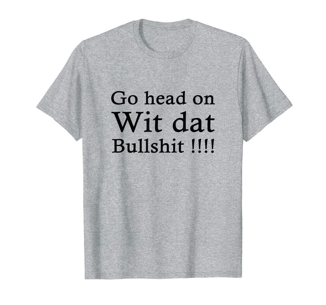 go head on wit dat bullshit shirt