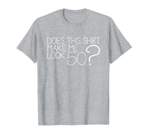Does This Shirt Make Me Look 50 ? T-Shirt 50th Birthday Gift