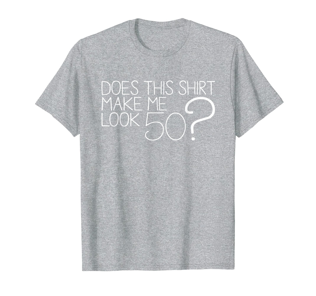 Does This Shirt Make Me Look 50 ? T-Shirt 50th Birthday Gift