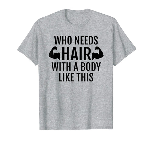 Who Needs Hair With A Body Like This T Shirt Dad Fathers Day