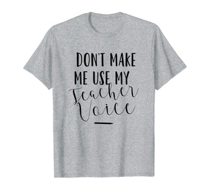 Dont Make Me Use My Teacher Voice - Funny Quote T-Shirt