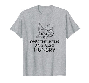 Chihuahua Gift T Shirt - Overthinking and Also Hungry Tee