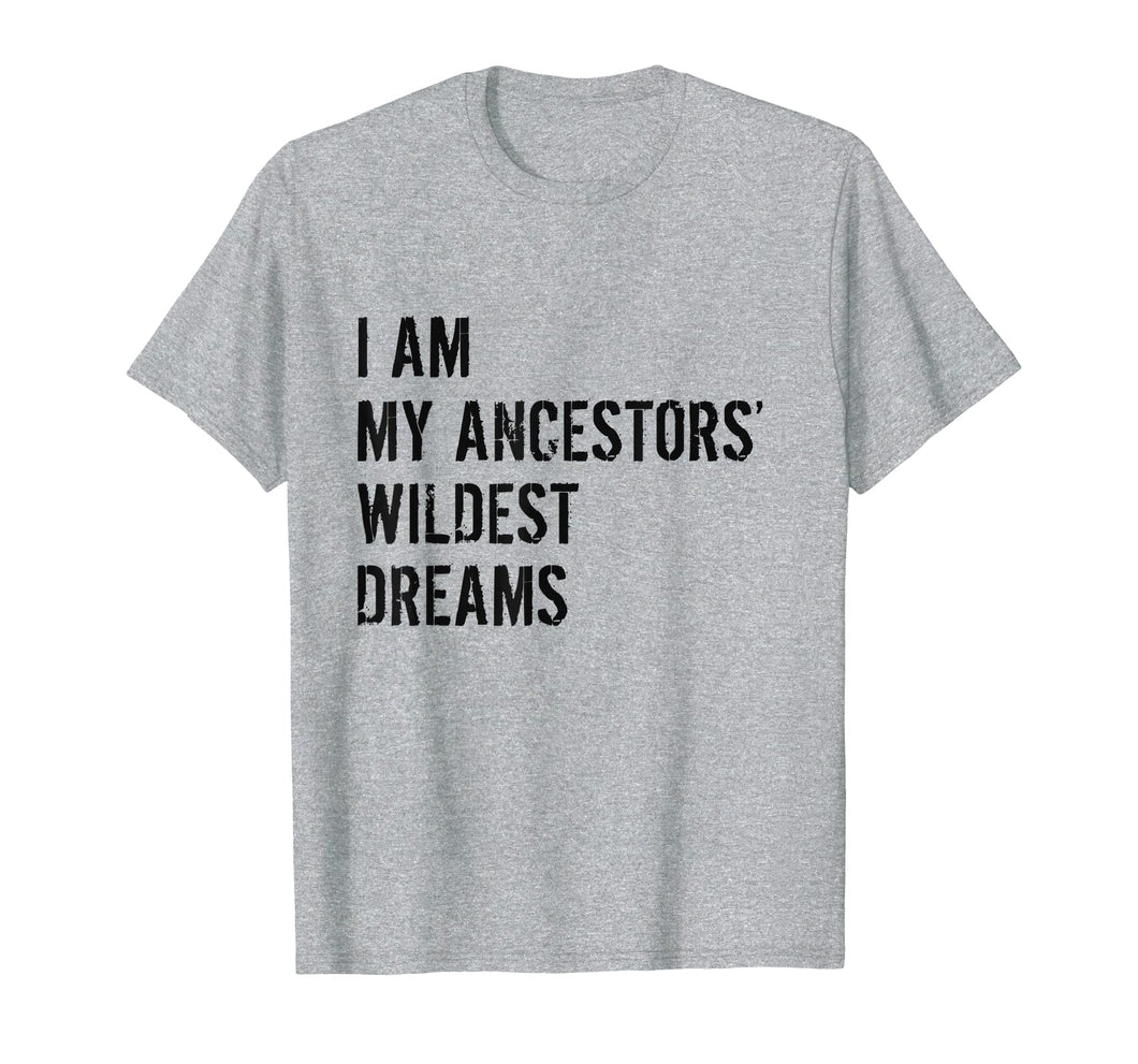 I Am My Ancestors Wildest Dreams Funny Gift Shirt