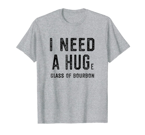I Need a HUGe Glass of Bourbon Shirt | Funny Bourbon Gift