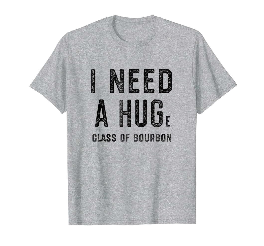 I Need a HUGe Glass of Bourbon Shirt | Funny Bourbon Gift