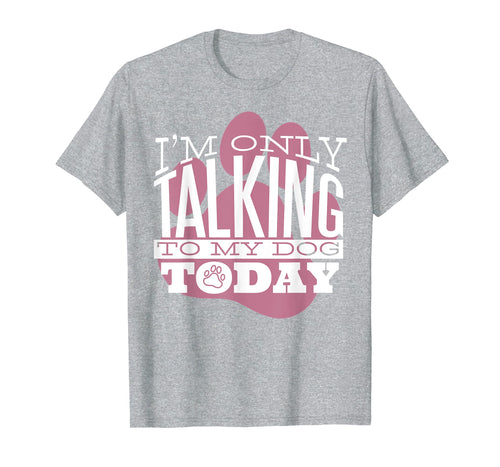 Dog Lover T-Shirt Gift I'M ONLY TALKING TO MY DOG TODAY