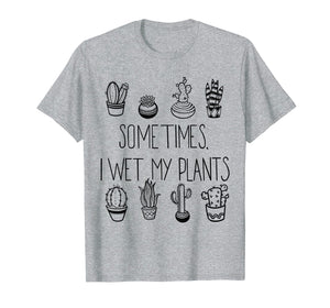 Funny Succulent T-shirt, Sometimes I Wet My Plants