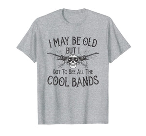 I May Be Old But I Got To See All The Cool Bands T-Shirt