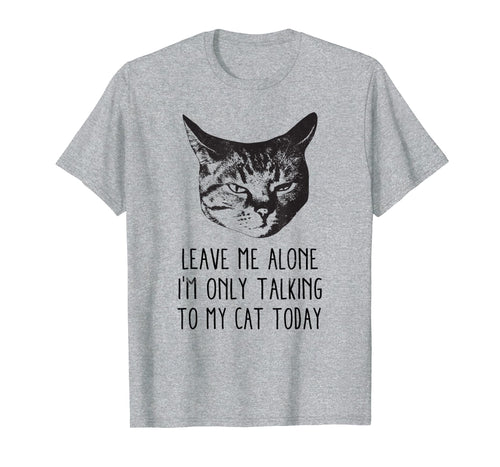 Leave me alone,I'm only talking to my cat today, t-shirt