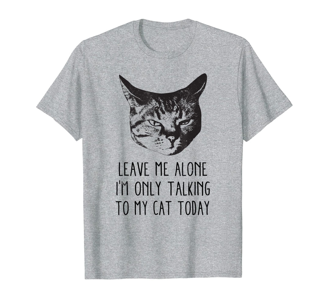 Leave me alone,I'm only talking to my cat today, t-shirt