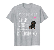 Load image into Gallery viewer, I Asked God For A True Friend Tee So He Sent Me A Dachshund
