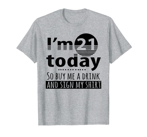 I'm 21 Today Buy Me A Drink And Sign My Shirt-213409
