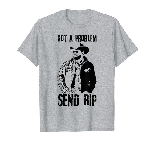 Got A Problem Send Rip T-Shirt Wheeler Yellowstone shirt