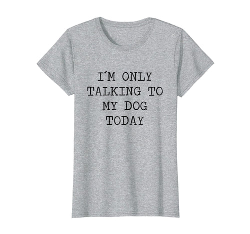 Womens I Am Only Talking To My Dog Today TShirt Sarcastic Shirt